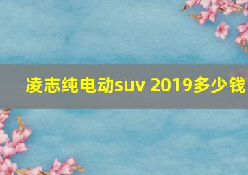 凌志纯电动suv 2019多少钱